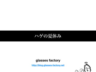 glasses factory
http://blog.glasses-factory.net
 