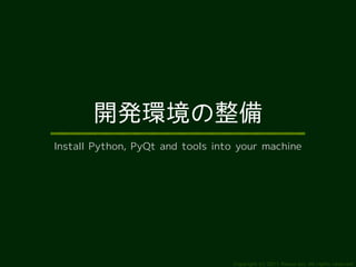 開発環境の整備
Install Python, PyQt and tools into your machine




                                  Copyright (c) 2011 Ransui Iso, All rights reserved.
 