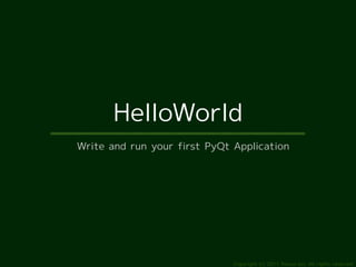 HelloWorld
Write and run your first PyQt Application




                              Copyright (c) 2011 Ransui Iso, All rights reserved.
 