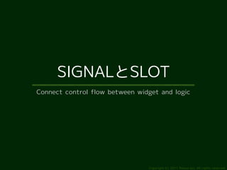 SIGNALとSLOT
Connect control flow between widget and logic




                                Copyright (c) 2011 Ransui Iso, All rights reserved.
 