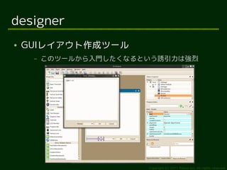 designer
●   GUIレイアウト作成ツール
     –   このツールから入門したくなるという誘引力は強烈




                        Copyright (c) 2011 Ransui Iso, All rights reserved.
 