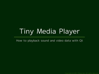 Tiny Media Player
How to playback sound and video data with Qt




                                Copyright (c) 2011 Ransui Iso, All rights reserved.
 