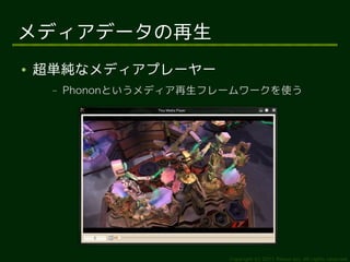 メディアデータの再生
●   超単純なメディアプレーヤー
     –   Phononというメディア再生フレームワークを使う




                          Copyright (c) 2011 Ransui Iso, All rights reserved.
 