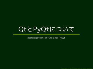 QtとPyQtについて
 Introduction of Qt and PyQt




                        Copyright (c) 2011 Ransui Iso, All rights reserved.
 