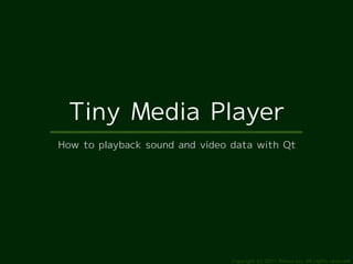 Tiny Media Player
How to playback sound and video data with Qt




                                Copyright (c) 2011 Rans...