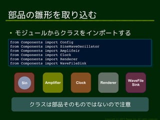 ƷrΤȡz

    ⥸`뤫饯饹򥤥ݩ`Ȥ
from?Components?import?Config
 from?Components?import?Config
from?Components?import?SineWaveOscillator
 from?Components?import?SineWaveOscillator
from?Components?import?Amplifeir
 from?Components?import?Amplifeir
from?Components?import?Clock
 from?Components?import?Clock
from?Components?import?Renderer
 from?Components?import?Renderer
from?Components?import?WaveFileSink
 from?Components?import?WaveFileSink



                                                                   WaveFile
     Sin        Amplifier     Clock      Renderer
                                                                    Sink




           饹ϲƷΤΤǤϤʤΤע

                                             Copyright (c) 2011 Ransui Iso, All rights reserved.
 