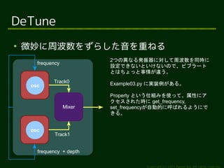 DeTune

    ΢ܲ򤺤餷ؤͤ
                           2Ĥήʤkˌܲͬr
       frequency
                           OǤʤȤʤΤǡӥ֥`
                           ȤϤä餬`
             Track0        Example03.py ˌgװ롣
     osc
                           Property Ȥ˽MߤʹäơԤ˥
                           줿r get_frequency,
                   Mixer   set_frequencyԄӵĤ˺Ф褦ˤ
                           롣


     osc
              Track1


       frequency + depth

                                     Copyright (c) 2011 Ransui Iso, All rights reserved.
 
