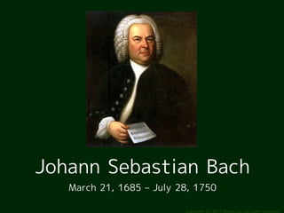 Johann Sebastian Bach
   March 21, 1685 – July 28, 1750

                          Copyright (c) 2011 Ransui Iso, All righ...