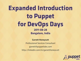 Expanded Introduction
       to Puppet
   for DevOps Days
               2011-08-28
             Bangalore, India

              Garrett Honeycutt
        Professional Services Consultant
           garrett@puppetlabs.com
    http://linkedin.com/in/garretthoneycutt
 