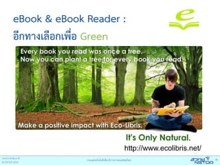 eBook & eBook Reader :
อีกทางเลือกเพื่อ Green




                     http://www.ecolibris.net/
 