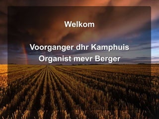 Welkom Voorganger dhr Kamphuis Organist mevr Berger 