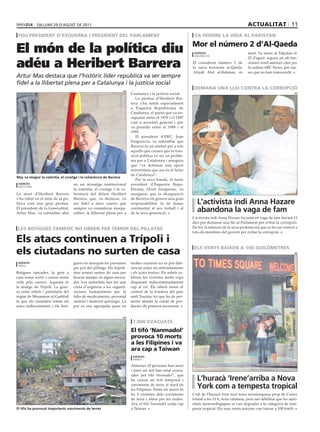 dilluns 29 d‘agost dE 2011                                                                                                            actualitat 11
 fou president d’esquerra i president del parlament                                                              va perdre la vida al pakistan

                                                                                                                mor el número 2 d’al-qaeda
El món de la política diu                                                                                        agències                          mort. Va morir al Pakistan el


adéu a Heribert Barrera
                                                                                                                 washington
                                                                                                                                                   22 d’agost, segons un alt fun-
                                                                                                                El considerat número 2 de          cionari nord-americà citat per
                                                                                                                la xarxa terrorista al-Qaeda,      la cadena ABC News, per cau-
                                                                                                                Atiyah Abd al-Rahman, és           ses que no han transcendit.
Artur Mas destaca que l’històric líder republicà va ser sempre
fidel a la llibertat plena per a Catalunya i la justícia social
                                                                                                                 demana una llei contra la corrupció
                                                                    efe
                                                                          Catalunya i la justícia social.                                                                       efe

                                                                             La pèrdua d’Heribert Bar-
                                                                          rera s’ha sentit especialment
                                                                          a Esquerra Republicana de
                                                                          Catalunya, el partit que va en-
                                                                          capçalar entre el 1976 i el 1987
                                                                          com a secretari general i que
                                                                          va presidir entre el 1989 i el
                                                                          1995.
                                                                             El president d’ERC, Joan
                                                                          Puigcercós, va subratllar que
                                                                          Barrera és un símbol per a tots
                                                                          aquells que creuen que la tran-
                                                                          sició política va ser un proble-
                                                                          ma per a Catalunya i assegura
                                                                          que “va defensar una opció
                                                                          minoritària que ara és el futur
                                                                          de Catalunya”.
Mas va elogiar la valentia, el coratge i la coherència de Barrera
                                                                             Per la seva banda, el futur
 agències                          en un missatge institucional           president d’Esquerra Repu-
 barcelona
                                   la valentia, el coratge i la co-       blicana, Oriol Junqueras, va
La mort d’Heribert Barrera         herència del difunt Heribert           assegurar que la desaparició
s’ha rebut en el món de la po-     Barrera, que, va destacar, va          de Barrera els genera una gran
lítica com una gran pèrdua.        ser fidel a dues causes que            responsabilitat: la de donar             L’activista indi anna Hazare
El president de la Generalitat,
Artur Mas, va subratllar ahir
                                   sempre va considerar insepa-
                                   rables: la llibertat plena per a
                                                                          continuïtat al seu treball i al
                                                                          de la seva generació.
                                                                                                                   abandona la vaga de fam
                                                                                                                L’activista indi Anna Hazare ha estat en vaga de fam durant 11
                                                                                                                dies per demanar una llei al Parlament per evitar la corrupció.
 les botigues tampoc no obren per temor del pillatge                                                            De fet, la intenció de la seva protesta era que es fes un control a
                                                                                                                tots els membres del govern per evitar la corrupció.

els atacs continuen a trípoli i
els ciutadans no surten de casa                                                                                  els vents baixen a 100 quilòmetres
                                                                                                                                                                                efe




 agències                          guers no aixequin les persianes        moltes ocasions no es pot dife-
 trípoli
                                   per por del pillatge. Els tripoli-     renciar entre els enfrontaments
Botigues tancades, la gent a       tans només surten de casa per          i els actes festius. Els rebels ce-
casa sense sortir i cossos sense   buscar menjar en algun merca-          lebren les victòries molts cops
vida pels carrers. Aquesta és      det. Les autoritats han fet una        disparant indiscriminadament
la imatge de Trípoli. La guer-     crida d’urgència a les organit-        cap al cel. Els rebels tenen el
ra entre rebels i partidaris del   zacions humanitàries per la            control de la frontera del país
règim de Moammar al-Gaddafi        falta de medicaments, personal         amb Tunísia, fet que ha de per-
fa que els ciutadans temin els     sanitari i material quirúrgic. La      metre abastir la ciutat de pro-
atacs indiscriminats i els boti-   por es veu agreujada quan en           ductes de primera necessitat.


                                                                    efe

                                                                           7.000 evacuats
                                                                          el tifó ‘nanmadol’
                                                                          provoca 10 morts
                                                                          a les filipines i va
                                                                          ara cap a taiwan
                                                                           agències
                                                                           manila

                                                                          Almenys 10 persones han mort
                                                                          i unes set mil han estat evacu-
                                                                          ades pel tifó Nanmadol”, que
                                                                          ha causat un fort temporal i             L‘huracà ‘irene’arriba a nova
                                                                          corriments de terra al nord de
                                                                          les Filipines. Entre els morts hi
                                                                                                                   York com a tempesta tropical
                                                                          ha 5 víctimes dels corriments         L’ull de l’huracà Irene tocà terra novaiorquesa prop de Coney
                                                                          de terra i altres per les riades.     Island a les 15 h, hora catalana, però tan debilitat que les auto-
                                                                          Ara, el tifó Nanmadol viatja cap      ritats meteorològiques el van degradar a la categoria de tem-
el tifó ha provocat importants moviments de terres                        a Taiwan.                             pesta tropical. Els seus vents màxims van baixar a 100 km/h.
 