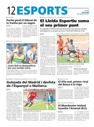 12
 ciclisme                                                               segona jornada del campionat de lliga
                                                                                                                                                                              diLLuns
                                                                                                                                                                29 D’agost DE 2011




purito perd el liderat de
la Vuelta per un segon
                                                                       El Lleida Esportiu suma
 agències
 la covatilla
                                   vorits als quilòmetres finals,
                                   en plena ascensió del port
                                                                       el seu primer punt
Per un segon de diferència,        de muntanya que ha acabat
Joaquim Purito Rodríguez no        decidint l’etapa i la general.
                                                                       Els jugadors d’Emili Vicente remunten dos gols per acabar
va poder mantenir el liderat       L’irlandès Daniel Martin va         aconseguint un empat contra el filial del València (3-3)
de la Vuelta a Espanya en          guanyar i és el nou líder de                                                                                                                   valència fc
l’etapa amb final a l’estació      la general. Avui es disputa la       redacció
                                                                        paterna
d’esquí de La Covatilla. El        contrarellotge a Salamanca de
català es va despenjar dels fa-    47 quilòmetres.                     El Lleida Esportiu va aconse-
                                                                       guir el primer punt de la seva
                                                                       història i el primer a la lliga
 mundial de daegu                                                      després d’empatar (3-3) davant
                                                               efe
                                                                       el València Mestalla en partit
                                                                       disputat al migdia a la Ciutat
                                                                       Esportiva de Paterna.
                                                                          El protagonista de l’encon-
                                                                       tre va ser el davanter valencià
                                                                       Paco Alcácer que va marcar els
                                                                       tres gols del seu equip. De fet,
                                                                       a la mitja part es va arribar amb
                                                                       avantatge local (1-0) gràcies a
                                                                       un gol de la perla del planter
                                                                       valencianista.
                                                                          A la represa, els d’Emili
                                                                       Vicente van aconseguir empa-
                                                                       tar de penal transformat per
                                                                       Verdú, però el València B acon-
                                                                       seguia posar un 3-1 al marca-
                                                                                                                    Massana, pugna per una pilota amb un jugador valencià
                                                                       dor mitjançant dos gols més
   usain bolt és desqualificat                                         d’Alcácer.                                   Ballesteros va marcar un gol          sis punts en joc.

   per una sortida nul∙la                                                 Els locals, però, van patir les
                                                                       expulsions de Ruiz i Castell. El
                                                                                                                    molt important per a les aspi-
                                                                                                                    racions dels lleidatans.              derrota del balaguer
El jamaicà Yohan Blake es va endur l’or a la prova de 100 me-          Lleida Esportiu va retallar dis-                Els blaus ocupen la 14a posi-         I a Tercera, el Balaguer va
tres del Mundial de Daegu, a Corea del Sud, després que el             tància gràcies a un nou gol de               ció amb un punt. Destacar que         debutar a la lliga amb una clara
gran favorit, el plusmarquista mundial Usain Bolt, va ser des-         penal transformat per Verdú.                 Oriola, Atlètic Balears, Gandia,      derrota al camp de la Montañe-
qualificat per una sortida nul·la.                                     Al minut 85 va arribar l’empat.              Reus i Huracan han sumat els          sa (2-0).



 primera jornada després de la Vaga                                                                                    aquesta nit

golejada del madrid i desfeta                                                                                         el Vila-real, primer rival
                                                                                                                      del Barça a la lliga
de l’espanyol a mallorca                                                                                                agències
                                                                                                                        barcelona
                                                                                                                                                           fa al partit (21.00 hores), Pep
 agències
                                                                                         Montserrat t. díez (efe)                                          Guardiola haurà d’improvi-
 mallorca                                                                                                             El Barça disputarà aquesta nit       sar una defensa nova a causa
                                                                                                                      el seu primer partit de Lliga.       de les nombroses baixes que
L’Espanyol va obrir la tempo-
                                                                                                                      I ho farà amb un rival d’enti-       acumula en aquesta línia. Són
rada amb una derrota. A l’Ibe-
                                                                                                                      tat, el Vila-real. Els de la Pla-    baixa Piqué, Puyol, Maxwell i
rostar Estadi de Mallorca, els
                                                                                                                      na faran el passadís als blau-       Adriano, per lesió, i Dani Al-
de Pochettino es van veure su-
                                                                                                                      grana per haver aconseguit la        ves per sanció. Cesc i Alexis
perats per la mínima (1-0) per
                                                                                                                      Supercopa d’Europa. Pel que          poden ser titulars.
culpa d’un gol de De Guzmán
a la segona part (minut 62). En
l’acció del gol, Baena va desvi-
ar el xut del jugador canadenc                                                                                         golejada històrica
i va enganyar completament el
porter Cristian Álvarez.                                                                                              el manchester united
   En l’altre partit destacat de
la jornada, el Reial Madrid va                                                                                        humilia l’arsenal (8-2)
passar per sobre del Saragossa
                                    n’sue intenta desfer-se de dídac vilà
(0-6). Els de Javier Aguirre no                                                                                         agències                           ser el protagonista del matx
                                                                                                                        manchester
van ser rivals per als blancs.      co de Madrid i Osasuna van         San Mamés. El Rayo Vallecano                                                        i es va convertir en el mà-
Cristiano Ronaldo va marcar         empatar sense gols (0-0) en el     va treure un valuós empat grà-                 L’estadi Old Trafford va viure       xim golejador de la història
tres gols. Marcelo, Alonso i        primer partit en horari mati-      cies a un gol de Movilla i que                 ahir una golejada per a l’histò-     del United. L’equip d’Arsène
Kaká van completar la primera       nal. Al seu torn, el projecte de   va neutralitzar el gol d’Iturras-              ria. L‘Arsenal va caure golejat      Wenger, per la seva banda, no
golejada de la Lliga.               Bielsa a l’Athetic no va portar    pe. Per últim Getafe i Llevant                 pel Manchester United (8-2).         havia encaixat vuit gols des
   Per la seva banda, l’Atléti-     l’entusiasme a les graderies de    també van empatar (1-1).                       Rooney, amb un tres gols, va         de 1896, fa 115 anys.
 