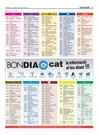 dilluns 29 d’agost de 2011                                                                                                                  televIsIÓ 15
PROGRAMACIÓ


06.00	 Noticias	24	horas.              06.00	 TVE	es	música.		            06.00	   Notícies	3/24.              06.10	   L’escenari	de	la	natura.	   06.45	 Los	 cazadores	 de	 mi-
06.30	 Telediario	       matinal.	     07.00	 Conciertos	de	Radio-3.      10.15	   Planetari.	(ST)             06.50	   L’illa	dels	tigres.	(ST)            tos.
                                       07.30	 Grandes	 documenta-         12.10	   Rex.	(ST)                   07.15	   Històries	del	zoo.	(ST)     08.15	 Top	gear.
       (ST)                                   les.	(ST)                                                        07.35	   L’aventura	del	jaguar.
                                                                          13.05	   Bocamoll.
10.15	 La	 mañana	 de	 La	 1.	         09.30	 El	 escarabajo	 verde.	                                          08.20	   Els	 mustangs	 perduts	     10.15	 Alerta	Cobra.	(ST)
                                                                          13.45	   Cuines.	(ST)
       (ST)                                   (ST)                        14.00	   Telenotícies	     comar-             de	Nord-Amèrica.	(ST)       	       Enemigo íntimo.
                                       10.00	 Documentals.                         ques.	                      09.00	   Thin	ice.	(ST)                      Al límite.
14.00	 L’informatiu.	                                                                                          10.00	   A	pagès.	(ST)
                                       13.00	 Para	todos	La	2.            14.20	   El	medi	ambient.	(ST)                                            12.30	 Las	 mañanas	 de	 Cua-
14.30	 Corazón.	(ST)                   13.30	 A	pedir	de	boca.	(ST)                                            10.25	   Al	vostre	gust.	(ST)
                                                                          	        Frederikshavn, la ciutat                                                 tro.
15.00	 Telediario	1.	(ST)              14.00	 Sabores	 del	 mundo.	                                            11.00	   Singulars.	(ST)
                                                                                   verda del futur.            11.45	   Latituds.	(ST)              14.00	 Noticias	Cuatro.	(ST)
16.05	 El	tiempo.	(ST)                        (ST)                        14.30	   Telenotícies	 migdia.	
                                       14.40	 Documentales	cultura-                                            12.10	   Els	 últims	 espais	 ver-   14.50	 Deportes	Cuatro.	(ST)
16.15	 Amar	 en	 tiempos	 re-                                                      (ST)                                 ges.	(ST)
                                              les.	(ST)                                                                                             15.50	 No	 le	 digas	 a	 mamá	
       vueltos.	(ST)                                                      15.40	   Temps	de	silenci.	(ST)      13.00	   Batecs	de	natura.
                                       15.30	 Saber	y	ganar.	(ST)         17.40	   Les	germanes	McLeod.	                                                    que	trabajo	en	la	tele.
17.05	 Eva	Luna.	(ST)                  16.00	 Grandes	 documenta-                                              13.15	   L’escenari	de	la	natura.	
                                                                                   (ST)                        13.55	   L’illa	dels	tigres.	(ST)    17.10	 NCIS:	Los	Ángeles.
18.15	 Amar	de	nuevo.	(ST)                    les.	(ST)                                                                                             	       Missing.
                                                                          18.40	   Tarda	de	cine.	(ST)         14.20	   Històries	del	zoo.	(ST)
                                       17.55	 Documentales	cultura-
19.00	 Repor.	(ST)                                                        	        El secret del trencanous.   14.40	   L’aventura	del	jaguar.              DL50.
                                              les.	(ST)                                                        15.25	   Els	 mustangs	 perduts	
20.00	 Gente.	(ST)                     19.00	 Racons.                              Amb	 Brian	 Cox,	 Kat-                                           19.00	 ¡Allá	tú!
                                                                                   herine Bennett i Ryan                de	Nord-Amèrica.	(ST)
21.00	 Telediario	2.	(ST)              19.30	 L’informatiu.                                                    16.00	   Thin	ice.	(ST)              20.00	 Noticias	Cuatro.	(ST)
                                       20.00	 La	2	noticias.	(ST)                  Grantham.
22.05	 El	tiempo.	(ST)                                                                                         17.00	   Thalassa.	(ST)              20.45	 Deportes	Cuatro.	
                                       20.30	 Una	 historia	 de	 Zine-    20.35	   Esport	Club.	(ST)
22.15	 Plaza	de	España.	(ST)                                              21.00	   Telenotícies	 vespre.	      17.45	   Cançons	d’una	illa.	        21.30		 ¡Mójate!
                                              maldia.	(ST)                                                     18.15	   Km33.	(ST)
23.15	 Los	misterios	de	Laura.	                                                    (ST)                                                             22.30	 Uno	para	ganar.
                                       21.00	 Documentals	culturals.	                                          19.00	   Últims	espais	verges.
                                              (ST)                        21.50	   Pel·lícula.	(ST)                                                 00.00	 Gente	extraordinaria.
       (ST)                                                                                                    20.05	   A	pagès.	(ST)
                                       22.00	 El	cine	de	La	2.	           	        La vida comença avui.	      20.30	   Al	vostre	gust.	(ST)        	       Gemelas Rainman.
	      El misterio de los diez des-                                                Amb	 Pilar	 Bardem,	
                                       	      Entre vivir y soñar.	Amb	                                        21.00	   Teresina	S.A.	(ST)                  El hombre embarazado.
       conocidos.                             Duna	 Jove,	 Elena	 de	              Rosa Maria Sardà, Ma-       21.40	   Quarts	de	nou.              02.00	 No	 le	 digas	 a	 mamá	
00.20	 El	 coche	 fantástico.	                Frutos	 i	 Carmen	 Mau-              riana	Cordero.              22.05	   Verd	sobre	blau.	(ST)               que	trabajo	en	la	tele.
       (ST)                                   ra.                         23.35	   Efectivament.	              23.05	   Cronos.	(ST)
                                       23.40	 Somos	cortos.               00.40	   Buscant	Sofia.	(ST)         00.00	   Singulars.	(ST)             03.00	 Cuatro	astros.
02.20	 TVE	es	Música.                  00.40	 Francis	 Bacon:	 vida	 y	   01.30	   Jazz	a	l’estudi.                                                 06.15	 Shopping.
                                                                                                               00.45	   Els	 últims	 espais	 ver-
03.00	 Noticias	24h.                          obra.                       03.30	   Notícies	3/24.                       ges.	(ST)




 BONDIA                                                                                   cat                                 la informació
                                                                                                                              al teu abast !!!
                                                                                                                             23
                        Apunts d’Or




06.30	 Informativos	 Telecin-          06.15	 Las	 noticias	 de	 la	      07.00	 Cafeïna.                      07.00	 laSexta	en	concierto.         07.00	 Ladrones	 de	 identi-
       co.                                    mañana.                     08.00	 Bonus	music.                  08.35	 Carreteras	 secunda-                 dad.
                                       09.00	 Espejo	de	verano.                                                       rias.	(ST)
09.00	 El	 programa	 del	 vera-                                           09.00	 Lleida	al	dia.                                                     09.00	 Televenda.
                                       13.00	 La	ruleta	de	la	suerte.	                                         09.30	 Crímenes	 imperfectos.	
       no.                                                                                                            (ST)                          11.10	 Roswell.
                                       14.00	 Los	Simpson.	(ST)           10.30	 Televenda.
12.45	 Mujeres	 y	 hombres	 y	                                                                                 11.00	 Crímenes	 imperfectos:	       13.30	 Angel.
                                       	      Homer y Lisa tienen unas    11.00	 Bat	de	sol.
       viceversa.                                                                                                     Estados	Unidos.	(ST)          15.00	 Tenko.
                                              palabras.                   12.30	 Va	de	castells.               12.00	 Crímenes	 imperfectos:	
14.30	 De	buena	ley.                                                                                                                                16.40	 S’ha	escrit	un	crim.	
                                              Burns vende la central.                                                 historias	 criminales.	
	      Por la boca muere el pez.                                          13.00	 Què	li	ve	de	gust?                                                 19.15	 Cinemetropolis.
                                       15.00	 Antena	3	Noticias	1.                                                    (ST)
15.00	 Informativos	 Telecin-          15.40	 Deportes.                   13.30	 Picalletres.                  12.55	 Crímenes	 imperfectos:	       	      Lady Godiva. Amb	Mau-
       co.	(ST)                        16.00	 El	tiempo.                  14.00	 Cases	i	coses.                       investigadores	 foren-               reen O’Hara, George
15.45	 Sálvame	diario.                 16.15	 Bandolera.	(ST)                                                         ses.	(ST)                            Nader, Victor McLa-
                                                                          14.30	 Bat	de	sol.
20.00	 Pasapalabra.                    17.15	 El	 secreto	 de	 Puente	                                         13.55	 laSexta/noticias.	(ST)
                                                                          16.00	 Bonus	music.                  15.25	 Bones.	(ST)                          glen, Rex Reason, Torin
20.55	 Informativos	 Telecin-                 Viejo.	(ST)	
                                                                                                               	      Los gusanos saltaquesos.             Thatcher.
       co.                             18.15	 Ahora	caigo.                17.00	 Solidària.
                                                                                                                      Un hombre dentro de un        20.50	 Notícies	8.
22.00	 El	cuerpo	del	delito.           19.45	 Atrapa	un	millón.	(ST)      17.30	 Muntanyes	d’aventura.                oso.
                                       21.00	 Antena	3	Noticias	2.                                                                                  21.45	 Inspector	Wolff.
       Sèrie protagonitzada                                               18.00	 Bonus	music.                         Un niño entre los arbus-
                                       21.40	 Deportes.                                                                                             22.00	 Cinema	8.
       per Dana Delany, Jerry                                                                                         tos.
                                       21.45	 El	tiempo.                  19.30	 Aventurers.                                                        	      Veredicte final.	 Amb	
       Ryan i Nicholas bishop,                                                                                 18.00	 Verano	directo.
                                       21.55	 Ver	cine.	                  20.00	 Docus	Mediterrani.            19.55	 laSexta	noticias.	(ST)               Paul Newman, James
       entre	altres.	
                                       22.00	 Cinema.	(ST)                20.30	 Notícies	vespre.              20.55	 laSexta	deportes.	(ST)               Mason, Charlotte Ram-
22.45	 CSI	Las	Vegas.                                                                                          21.30	 El	intermedio.	(ST)
                                       	      El castigador. Amb Ray                                                                                       pling, Roxanne Hart,
	      Doctor qué.                                                        21.25	 El	temps.                     22.25	 Bones.	(ST)
                                              Stevenson,        Dominic                                                                                    Elden Ratliff, Milo
23.30	 CSI	Miami                              West, Doug Hutchison.       21.30	 Bat	de	sol.                   	      Un Papá Noel explosivo.
	      Engañando a la muerte.                                                                                         El chico de la cápsula del           O’Shea, Lindsay Crou-
                                       00.00	 Equipo	 de	 investiga-      22.00	 Lleida	al	dia.
       Adiós, pequeña, adiós.                                                                                         tiempo.                              se.
                                              ción.                       23.00	 Notícies	vespre.                     El caballero del tablero.
       Viaje eléctrico.                	      Jaque a la reina.                                                                                     00.00	 Ladrones	 de	 identi-
                                                                          23.45	 Yemaya.                              El Santa Claus en la nie-
02.15	 Locos	por	ganar.                       Viajes X.                                                               ve.                                  dad.
04.00	 Infocomerciales.                02.15	 Adivina	 quien	 gana	       00.00	 Bat	de	sol.                   01.50	 Bares,	 qué	 lugares.	        00.45	 Angel.
05.00	 Fusión	sonora.	                        esta	noche.                 01.00	 Telelínea.                           (ST)                          01.30	 Clips.	


                           (E) Estéreo // (D) Dual // (VOS) Versió original subtitulada // (ST) Subtítol al Teletext // (N) Comentaris per invidents
 