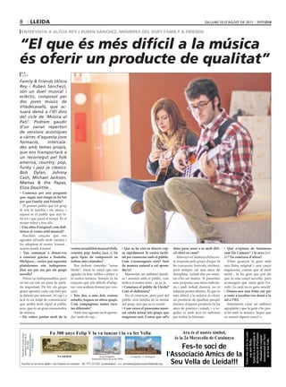 8                lleida                                                                                                                                      dilluns 29 d‘agost dE 2011

 entrevista a alícia rey i ruben sànchez, membres del duet family & friends


“El que és més difícil a la música
és oferir un producte de qualitat”
 r. p.
 lleida

Family & Friends (Alícia
Rey i Ruben Sànchez),
són un duet musical i
eclèctic, composat per
dos joves músics de
Viladecavalls, que ac-
tuarà demà a l’IEI dins
del cicle de ‘Música al
Pati’. Podrem gaudir
d’un variat repertori
de versions acústiques
a càrrec d’aquesta jove
formació,      intercala-
des amb temes propis,
que ens transportarà a
un recorregut pel folk
americà, country, pop,
funky i jazz ja clàssics:
Bob Dylan, Johnny
Cash, Michael Jackson,
Mamas & the Papas,
Eliza Doolittle...
   Començo per una pregunta
que, segur, mai ningú us ha fet:
per què Family and Friends?
   El primer públic que tot grup
té són la família i els amics, i
aquest és el públic que mai fa-
lla tot i que passi el temps. És el
nostre tribut a tots ells.
  Una altra d’original: com defi-
niríeu el vostre estil musical?
   Escollim cançons que ens
agraden (d’estils molt variats) i
les adaptem al nostre format...
només tenim 4 mans!                          vostra versatilitat musical (folk,                  Qui us ha vist en directe cop-       dóna prou ressò o és molt difí-         Què n’opineu de fenòmens
   Vau començar a donar-vos                  country, pop, funky, jazz...). En                 sa ràpidament la vostra facili-        cil obrir-se camí?                   com Els Catarres” i la seva Jeni-
a conèixer gràcies a Youtube,                quin tipus de composició us                       tat per connectar amb el públic.         Almenys a Catalunya hi ha cer-     fer? En coneixeu d’altres?
MySpace... creieu que aquestes               trobeu més còmodes?                               Com s’aconsegueix això? Surt           ta resposta pels grups d’aquí; hi       S’han guanyat la gent amb
plataformes són indispensa-                    Ens trobem còmodes “sense                       de manera natural o cal apren-         ha concursos, festivals, etcètera,   una lletra original i una cançó
bles ara per ara per als grups               límits”, triem la cançó que ens                   dre’n?                                 però sempre cal una mica de          enganxosa, creiem que té molt
novells?                                     agrada i la fem -millor o pitjor- a                 Mantenim un ambient famili-          disciplina, treball dur per mun-     mèrit... hi ha gent que pot dir
   Potser no indispensables, però            la nostra manera. Sempre hi ha                    ar i amistós amb el públic, com        tar-s’ho un mateix. Si presentes     que és una cançó senzilla, però
en tot cas són un punt de parti-             cançons que són difícils d’adap-                  indica el nostre nom... ja, ja, ja.    una proposta una mica elabora-       aconseguir que tanta gent l’es-
da important. De fet, els grups              tar i ens acabem donant per ven-                    Coneixeu el públic de Lleida?        da i amb treball darrera, no et      colti i la canti no és gens senzill.
grans aposten cada cop més per               çuts.                                             Com el definiríeu?                     faltaran portes obertes. El que és     Doneu-nos una bona raó per
la difusió per internet. Al cap i a            Tots dos, a més dels vostres                      No el coneixem, però part del        més difícil a la música és oferir    a venir a escoltar-vos demà a la
la fi és un mitjà de comunicació             estudis, toqueu en altres grups.                  públic serà família de la meitat       un producte de qualitat, perquè      nit a l’IEI.
que arriba molt ràpid al públic              Com compagineu tantes face-                       del grup, així que ja es veurà!        darrera d’aquest producte hi ha         Intentarem crear un ambient
jove, que és un gran consumidor              tes diferents?                                      Com veieu el panorama musi-          anys de pràctica i estudi, i a ve-   agradable i que la gent s’ho pas-
de música.                                     Amb una agenda molt apreta-                     cal català actual (els grups que       gades ni amb això és suficient       si bé amb la música. Segur que
  Els crítics parlen molt de la              da i mals de cap...                               sorgeixen ara). Creieu que sel’s       per trobar la fórmula.               us sonarà alguna cançó!




                           Fa 300 anys Felip V la va tancar i la va fer Vella                                                               Ara és el nostre símbol,
                                                                                                                                                                                           Entre tots cal fer-la cada

                                                                                                                                                                                           Ajuda’ns a aconseguir la
                                                                                                                                                                                            declaració de Patrimoni
 Fons Díez-Coronel Arxiu


 Reproducció fotogràfica
  Associació Amics de la




                                                                                                                                                                                             monumental del Turó
                                                                                                                                                                                             Mundial del conjunt




                                                                                                                                       és la 2a Meravella de Catalunya
                                                                                                                                                                                                cop més Bella.
      J.I. Rodríguez




                                                                                                                                                                                                 de la Seu Vella
         Seu Vella




                                                                                                                                         Fes-te soci de
                                 La catedral                           Arxiu fotogràfic              Fotografia: J.I. Rodríguez
                                                                                                                                    l’Associació Amics de la
                                                                                                                                      Seu Vella de Lleida!!!
                                                                Associació Amics de la Seu Vella

 Facilita’ns les teves dades i ens ficarem en contacte · Tel. 973 233 621 (contestador) · c.e. secretaria@amicsseuvellalleida.org
 