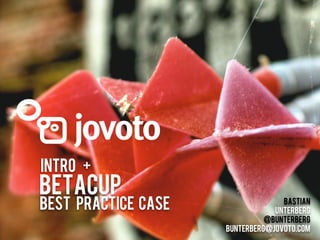 Intro +
Betacup
Best Practice case                 Bastian
                                 Unterberg
                               @bunterberg
                     bunterberg@jovoto.com
 