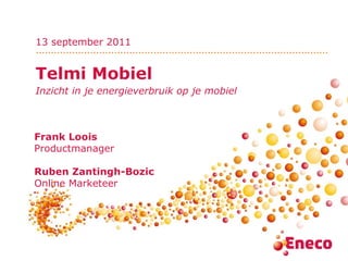 Telmi Mobiel Inzicht in je energieverbruik op je mobiel Frank Loois Productmanager Ruben Zantingh-Bozic Online Marketeer 13 september 2011 
