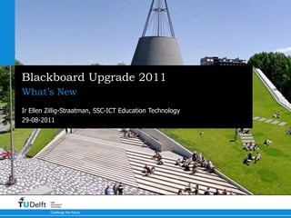 Blackboard Upgrade 2011
What’s New
Ir Ellen Zillig-Straatman, SSC-ICT Education Technology
29-08-2011




          Delft
          University of
          Technology

          Challenge the future
 