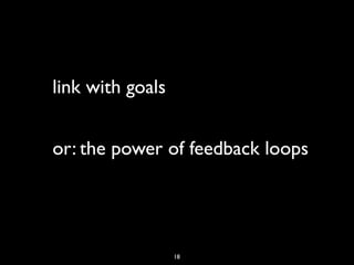link with goals


or: the power of feedback loops




                  18
 