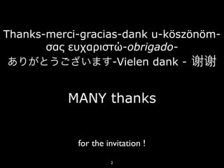 Thanks-merci-gracias-dank u-köszönöm-
       σας ευχαριστώ-obrigado-
                   -Vielen dank - 谢谢


          MANY thanks


            for the invitation !
                     2
 