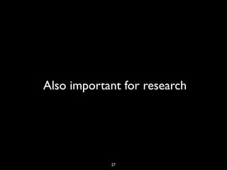 Also important for research




            27
 