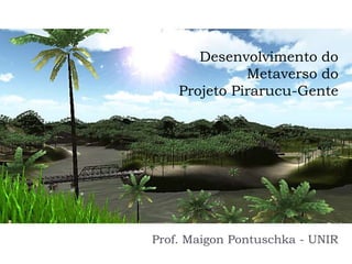 Desenvolvimento do
              Metaverso do
    Projeto Pirarucu-Gente




Prof. Maigon Pontuschka - UNIR
 