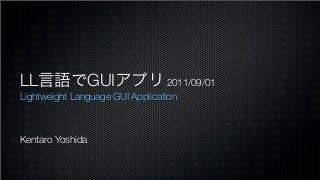 LL言語でGUIアプリ 2011/09/01
Lightweight Language GUI Application



Kentaro Yoshida
 