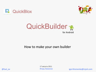 QuickBlox
QuickBuilder
for Android
How to make your own builder
igor.khomenko@injoit.com
17 августа 2011
Игорь Хоменко@fuel_ex
 