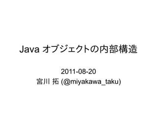 Java オブジェクトの内部構造

       2011-08-20
  宮川 拓 (@miyakawa_taku)
 