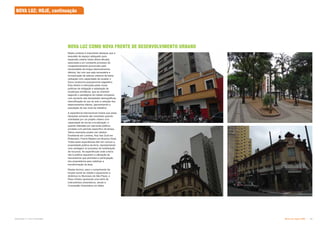 Subproduto 5.1: Pue Consolidado Nova Luz: Hoje e 2025  
Neste contexto é importante destacar que a
exaustão de espaço adequado para
expansão urbana nesta última década,
associada a um constante processo de
congestionamento (provocado pela
necessidade de longos deslocamentos
diários), faz com que seja necessária a
incorporação de setores urbanos de baixa
utilização com capacidade de receber o
futuro acréscimo populacional vegetativo.
Esta diretriz é reforçada pelas novas
políticas de mitigação e adaptação às
mudanças climáticas, que se orientam
segundo o paradigma da cidade compacta,
com aumento das densidades demográficas,
intensificação do uso do solo e redução dos
deslocamentos diários, (aproximando a
população do seu local de trabalho).
A experiência internacional mostra que estas
situações somente são revertidas quando
orientadas por um projeto urbano com
capacidade de recriar a localização, e
quando lideradas por parcerias público-
privadas num período específico de tempo.
Vários exemplos podem ser citados:
Docklands em Londres, Kop Van Zuid em
Rotterdam, Puerto Madero em Buenos Aires.
Todas estas experiências têm em comum a
propriedade pública da terra, representando
uma vantagem no processo de mobilização
de recursos. As experiências onde a terra
não é pública requerem a utilização de
mecanismos que permitam a participação
dos proprietários para viabilizar a
transformação da área.
Nestes termos, para o cumprimento da
função social da cidade e equacionar a
dinâmica no Município de São Paulo, o
Plano Diretor apresenta uma série de
instrumentos urbanísticos, sendo a
Concessão Urbanística um deles.
NOVA LUZ: HOJE, continuação
NOVA LUZ COMO NOVA FRENTE DE DESENVOLVIMENTO URBANO
 