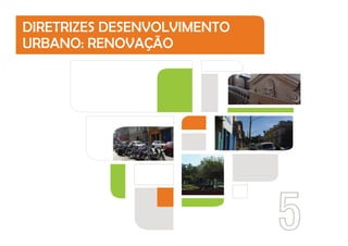 5
DIRETRIZES DESENVOLVIMENTO
URBANO: RENOVAÇÃO
 