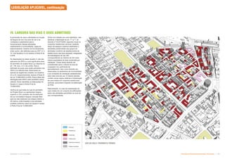 USO DO SOLO: PAVIMENTO TÉRREO
Prédios mantidos
Institucional
Comercial
Serviços
Patrimônio histórico
Residencial
LEGISLAÇÃO APLICÁVEL, continuação
IV. LARGURA DAS VIAS E USOS ADMITIDOS
A permissão de usos e atividades em função
da largura da via e da zona de uso e as
condições e parâmetros para o
funcionamento dessas atividades
relativamente a incomodidade, vagas de
estacionamento, horários de funcionamento,
entre outros, são definidos para as ZCP “a” e
“b”, nos Quadros 4 e 2c anexos a Parte III da
LUOS.
As disposições do citado Quadro 4, não são
aplicáveis às ZEIS e a uma significativa área
do perímetro do projeto Nova Luz descrita no
art. 178, incs. I e II, da LUOS). Para a
definição de quais usos serão permitidos nas
ZEIS e na referida área, observaram-se
apenas as exigências contidas nos Quadros
2/c e 2/i, respectivamente, anexos à Parte III
da Lei 13.885/2004 (LUOS). Para a área não
abrangida pela ZEIS e pelo perímetro acima
referido, foram atendidas as disposições do
Quadro 4, anexo à Parte III da lei
13.885/2004.
Verifica-se que todas as ruas do perímetro
do Projeto Nova Luz apresentam largura
superior a 12m, portanto não há restrições
de uso vinculadas à largura, exceção feita
para as vias coletoras com largura inferior a
20 metros, onde hospital é uma atividade
proibida conforme nota 6 do Quadro 4 anexo
à Parte III da lei 13.885/2004.
Ainda com relação aos usos admitidos, vale
destacar a disposição do art. 7º, § 1º, do
Decreto nº 45.817/2005, segundo a qual os
conjuntos residenciais verticais “poderão
dispor de espaços cobertos destinados a
atividades pertencentes aos grupos de
atividades comércio de abastecimento de
âmbito local e serviços pessoais, integrantes
da subcategoria de uso nR1,
correspondendo ao máximo de 2m² (dois
metros quadrados) de área construída por
habitação”. Essas áreas deverão ser
consideradas para o cálculo da taxa de
ocupação e do coeficiente de
aproveitamento, bem como deverão ser
observados os parâmetros de incomodidade
e as condições de instalação estabelecidas
para cada zona de uso. O mesmo decreto
contém outras regras relativas à implantação
de usos mistos em conjuntos residenciais
verticais, que podem impactar na elaboração
do PUE.
Naturalmente, no caso da implantação de
usos mistos em um conjunto de edificações,
todos são atividades permitidas na zona de
uso correspondente.
Subproduto 5.1: Pue Consolidado Diretrizes do Desenvolvimento Urbano: Renovação  
 