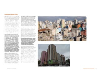 Características da Área Transformada  -
Subproduto 5.1: Pue Consolidado
A produção de habitação em ZEIS
A Zona Especial de Interesse Social - ZEIS
3, tal como a define o inciso III do artigo 171
da Lei nº 13.430 (13/09/2002) consiste em
uma área com predominância de terrenos
ou edificações subutilizadas, situada em
área dotada de infraestrutura, serviços
urbanos e oferta de empregos ou que esteja
recebendo investimentos dessa natureza,
onde haja interesse público na promoção
e manutenção de Habitação de Interesse
Social e de Habitação de Mercado Popular
e na melhoria das condições habitacionais
da população moradora, que incluam
oferta de equipamentos sociais e culturais,
de espaços públicos, e implantação de
comércio e serviço de caráter local.
Estão localizados no perímetro da Nova
Luz a ZEIS-3 C015 e a ZEIS-3 C016, cujos
perímetros de abrangência estão descritos
no QUADRO – 04C – Zonas Especiais
de Interesse Social – ZEIS – Perímetros,
do Livro IX – Plano Regional Estratégico
da Subprefeitura SÉ – PRE – SÉ, Anexo
à Lei nº 13.885 (25/08/2004), que dispõe
sobre o zoneamento municipal. A primeira
(ZEIS-3 C015) corresponde a apenas um
edifício, localizado na esquinas das ruas
Barão de Limeira e Vitória. Já a segunda
(ZEIS-3 C016) corresponde a um conjunto
de imóveis distribuídos em 11 quadras entre
as ruas Andradas e Triunfo, delimitadas
pelas avenidas Duque de Caxias e Ipiranga
e entrecortadas pelas ruas General Osório,
dos Gusmões, Vitória, Aurora e Timbiras.
O Plano de Urbanização dessas duas
Zonas Especiais de Interesse Social (PU-
ZEIS) compreende, portanto, doze quadras
distribuídas na região da Nova Luz (cujas
referências cadastrais são 61 e 59, 66, 67,
74, 75, 76, 82, 83, 89, 90 e 94), que somam,
aproximadamente, 10 hectares de superfície.
A elaboração do plano de massa do PU-
ZEIS considerou a intervenção em pouco
mais de 30% desta superfície. Do total a
ser edificado na ZEIS, pouco mais de 80%
da área construída corresponde às novas
habitações de interesse social e mercado
popular. O uso misto é garantido pela
presença de outros usos em cerca de 20%
da área construída total, em geral no térreo
dos novos edifícios. Parte da área destinada
a usos não residenciais será reservada a
equipamentos públicos e sociais visando
atender a demanda que será criada na área.
O dimensionamento das unidades
habitacionais proposto usa como padrão
estimativo as dimensões de 42, 50 e
65 metros quadrados, considerando os
parâmetros legais. As unidades com 42 e
50metros quadrados podem ser destinadas
tanto a HIS como HMP para famílias na
faixa entre 0 e 6 salários mínimos e entre 6
e 16 salários mínimos, respectivamente.
Partindo deste dimensionamento, chegou-
se a um número de 2.152 novas unidades
habitacionais no perímetro da ZEIS, sendo
1.160 unidades HIS e 992 unidades HMP.
Vale notar que se trata de quantidades
estimadas dentro dos parâmetros
colocados pela legislação pertinente.
A quantidade projetada de imóveis na
ZEIS praticamente coincide com o número
atual de moradores que pagam aluguel
em todo o perímetro da Nova Luz. Ao
observarmos o nível de renda da população
residente, verifica-se que a grande maioria
concentra-se nas faixas atendidas na
ZEIS (até 6 salários mínimos e entre 6
e 16 salários mínimos). Aceitando as
previsões colocadas pelo PMH – aumento
da renda das famílias, em especial da
faixa acima de dez salários mínimos –, é
possível identificar os atuais moradores
da área, ao lado dos trabalhadores da
região, como público alvo em potencial
dos futuros empreendimentos na ZEIS.
 