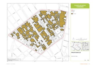 Estratégia de Implantação  
Subproduto 5.1: Pue Consolidado
P
c
a
J
ú
li
o
P
r
e
s
t
e
s
L
rg
S
ta
If
ig
ê
n
ia
Pca da Luz
R
Joaquim
G
ustavo
Lrg Gen Osório
L
r
g
P
a
is
s
a
n
d
u
P
ca
P
ed
ro
Le
R Cel Batista Da Luz
R
d
o
s
P
r
o
t
e
s
t
a
n
t
e
s
R
Pedro
Am
érico
R Ab
Av S João
R Beneficência Portugues
R
Gen
Rondon
R
Bento
Freitas
Av Dq
de
Caxias
R
d
o
T
r
i
u
n
f
o
R Cap Salomão
R
Gen
Couto
De
Magalhães
R Washington Luís
P
c
a
J
ú
l
i
o
M
e
s
q
u
i
t
a
R
d
o
s
A
n
d
r
a
d
a
s
R
Antônio De Godói
R
d
o
S
e
m
in
á
ri
o
R
do
Arouche
R
dos Tim
biras
A
v
D
r
V
i
e
i
r
a
D
e
C
a
r
v
a
l
h
o
P
c
a
A
lf
r
e
d
o
Is
s
a
R
Aurora
R
Gen
Osório
R
Vitória
R
dos Gusmões
R
d
o
B
o
t
i
c
á
r
i
o
R
S
t
a
I
f
ig
ê
n
i
a
R
B
r
d
e
C
a
m
p
i
n
a
s
R
Helvetia
R
C
o
n
s
N
é
b
ia
s
A
l
B
r
d
e
L
i
m
e
i
r
a
R
d
o
s
G
u
a
i
a
n
a
z
e
s
A
l
B
r
d
e
P
i
r
a
c
ic
a
b
a
A
v
R
io
B
r
a
n
c
o
A
v
C
ás
pe
r
Li
be
ro
R Mauá
Av
Ipiranga
A
B
B
A
B
A
B
A
A
B
C
D
A
B
B
A
C
A
B
A
B
A
B
A
A
B
C
C
B
D
D
C
A
G
A
C
F
E
B
D
B
P
P
25.385m²
1.644m²
1
.
3
4
6
m
²
7.607m²
7.522m²
6.117m²
8.535m²
7.139m²
1.164m²
2.200m²
4.871m²
4.289m²
6.769m²
5.398m²
2.350m²
9
1
0
m
²
4.490m²
7.624m²
1.310m²
4.419m²
8.109m²
2.356m²
5
4
3
m
²
1.878m
²
5.697m²
1.954m²
1
.
5
7
9
m
² 4.801m²
2.987m²
1.087m²
2
9
8
m
²
3.575m²
477
m²
1.477m²
7
5
0
m
²
3.937m²
918m
²
7
4
1
m
²
4
6
8
m
²
273m
² 7
1
8
m
²
1.434m²
1
.
1
7
1
m
²
3
2
4
m
²
3
4
8
m
²
945m²
1.085m²
7
4
9
m
²
1.824m²
9
2
1
m
²
1
.
6
5
3
m
²
656m²
4.835m²
1.527m²
1.471m²
1.371m²
1
.
0
5
1
m
²
1
.
0
5
2
m
²
1.913m²
6
4
4
m
²
4.343m²
1
.
0
1
9
m
²
1
.
2
4
0
m
²
1
.
5
6
7
m
²
954m²
1.024m²
4
6
1
m
²
1
.
1
5
9
m
²
1.260m
²
1.494m²
1.194m
²
1.507m²
!
(
26
!
(
19
!
(
61
!
(
70
!
(
71
!
(
78
!
(
07
!
(
83
!
(
84
!
(
53
!
(
60
!
(
69
!
(
73
!
(
79
!
(
85
!
(
86
!
(
81
!
(
58
!
(
59
!
(
82
!
(
90
!
(
89
!
(
67
!
(
74
!
(
75
!
(
77
!
(
76
!
(
06
!
(
64
!
(
57
!
(
94
!
(
93
!
(
88
!
(
63
!
(
54
!
(
68
!
(
66
!
(
80
!
(
65
!
(
72
!
(
87
!
(
91
!
(
92
!
(
55
!
(
62
!
(
56
!
(
95
332.000 332.500 333.000
7.395
.500
7.396
.000
0 50 100 150 200
Metros
Projeção UTM Datum SAD-69
PROJETO NOVA LUZ
(
J
N
Planta de Novo Fundiário
Folha: 01/01
Fontes:
- MDC, Mapa digital da Cidade, 2004 (adaptado)
- Subsídios para o Projeto Urbanisto Nova Luz - EMURB, 2006, 2007 e 2009
- TPCL, Cadastro Territorial e Predial de Conservação e Limpeza
- Projeto Urbano (PUE/ZEIS)
Jardim
Paulista
Liberdade
Barra
Funda
Bela
Vista
Belém
Bom
Retiro
Brás
Cambuci
Casa Verde
Consolação
Ipiranga
Moema
Moóca
Pari
Perdizes
Pinheiros
República
Santa
Cecília
Santana
Sé
Vila
Guilherme
Vila
Mariana
1:4.000
PLANTA DO NOVO
FUNDIÁRIO
Município
de São Paulo
Nova Luz
Quadras
Lotes
Novo Fundiário
 