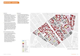 Subproduto 5.1: Pue Consolidado Partido Urbanístico  
Prédios mantidos
Institucional
Comercial
Serviços
Espaços livres
(Pavimentadas)
Espaços livres
(Verde)
Patrimônio histórico
Residencial
USO DO SOLO: PAVIMENTO TÉRREO
Áreas de serviços
Residencial
 O uso residencial está concentrado em
dois setores: Triunfo e Nébias. Estas áreas
residenciais estão situadas no centro de
cada setor, circundadas por ruas
prioritárias aos pedestres, o que garante
uma ambiência mais amena. O setor
Triunfo será uma área residencial
destinada predominantemente à habitação
de interesse social, enquanto o setor
Nébias será uma àrea voltada para a
produção de novas unidades residenciais
para faixas de renda e padrões variados.
USO DO SOLO, continuação
Comercial
 Complementar o circuito
predominantemente comercial ao longo da
Rua General Osório e da Rua Santa
Ifigênia. O circuito se completa ao longo
da Avenida Rio Branco, criando um núcleo
comercial consolidado no coração do
setor. São propostos usos-âncora nos
extremos do circuito, como um centro de
Mobilidade na Quadra 55 e um centro
comercial na Quadra 73;
 Cria-se um circuito comercial secundário
paralelo à Rua General Osório e à Av. Rio
Branco por meio de uma série de passeios
e pátios informais. Isso representa uma
oportunidade para diversificação da oferta
voltada para o comércio misto, com ênfase
em lojas de varejo, cafés e restaurantes. A
Rua Vitória é a espinha dorsal do circuito,
integrando o núcleo comercial e o Setor
Mauá.
Eixo de Entretenimento e Cultura
 O núcleo do Setor Mauá localiza-se na
Quadra 19, adjacente à estação de trem e
metrô. Os elevados níveis de
acessibilidade transformam esta área
numa âncora por excelência. Os usos
previstos incluem cinema, teatro, lojas e
escritórios, configurando destino-âncora
por excelência que sustenta o eixo
cultural. Um bulevar ao longo da Rua
Mauá servirá como área de recepção aos
usuários frequentadores da Sala São
Paulo e Estação Pinacoteca.
 