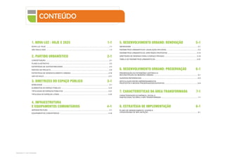 Subproduto 5.1: Pue Consolidado
CONTEÚDO
1. NOVA LUZ : HOJE E 2025 1-1
NOVA LUZ: HOJE ......................................................................................................................................1-1
SÃO PAULO 2025 ..................................................................................................................................... 1-3
2. PARTIDO URBANÍSTICO 2-1
CONCEITUAÇÃO .......................................................................................................................................2-1
PLANO ILUSTRATIVO .............................................................................................................................. 2-2
ESTRATÉGIA DE SUSTENTABILIDADE.................................................................................................. 2-3
PARTIDO DE PROJETO ........................................................................................................................... 2-6
ESTRATÉGIA DE DESENVOLVIMENTO URBANO ...............................................................................2-18
USO DO SOLO ........................................................................................................................................ 2-21
3. DIRETRIZES DO ESPAÇO PÚBLICO 3-1
MOBILIDADE ............................................................................................................................................ 3-1
ELEMENTOS DO ESPAÇO PÚBLICO ................................................................................................... 3-12
TIPOLOGIAS DE ESPAÇOS PÚBLICOS ............................................................................................... 3-21
TIPOLOGIA DE ESPAÇOS LIVRES........................................................................................................3-32
4. INFRAESTRUTURA
E EQUIPAMENTOS COMUNITÁRIOS 4-1
INFRAESTRUTURA ................................................................................................................................. 4-1
EQUIPAMENTOS COMUNITÁRIOS ...................................................................................................... 4-16
5. DESENVOLVIMENTO URBANO: RENOVAÇÃO 5-1
ABORDAGEM .............................................................................................................................................5-1
PARÂMETROS URBANÍSTICOS: LEGISLAÇÃO APLICÁVEL .................................................................5-2
PARÂMETROS URBANÍSTICOS: DIRETRIZES PROPOSTAS ..............................................................5-10
DIRETRIZES DE DESENHO PARA O ESPAÇO PRIVADO.....................................................................5-19
TABELA DE PARÂMETROS URBANÍSTICOS.........................................................................................5-61
6. DESENVOLVIMENTO URBANO: PRESERVAÇÃO 6-1
PRESERVAÇÃO DO PATRIMÔNIO HISTÓRICO E
RECONSTRUÇÃO DA MEMÓRIA URBANA..............................................................................................6-1
QUADRAS REFERENCIAIS .......................................................................................................................6-5
ARTICULAÇÃO ENTRE EMPREENDIMENTOS
PROPOSTOS E IMÓVEIS PRESERVADOS/EXISTENTES.......................................................................6-6
7. CARACTERÍSTICAS DA ÁREA TRANSFORMADA 7-1
CARACTERIZAÇÃO ECONÔMICA, SOCIAL E
HABITACIONAL DA ÁREA A SER TRANSFORMADA ............................................................................. 7-1
8. ESTRATÉGIA DE IMPLEMENTAÇÃO 8-1
PLANO DE GERENCIAMENTO, ETAPAS E
CRONOGRAMA DE IMPLANTAÇÃO .........................................................................................................8-1
 