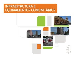 4
INFRAESTRUTURA E
EQUIPAMENTOS COMUNITÁRIOS
 