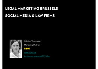 18.03.2011



LEGAL MARKETING BRUSSELS
SoCIAL MEDIA & LAW FIRMS




         Kristien Vermoesen
         Managing Partnertner


         www.FINN.be
         kristien.vermoesen@FINN.be
 