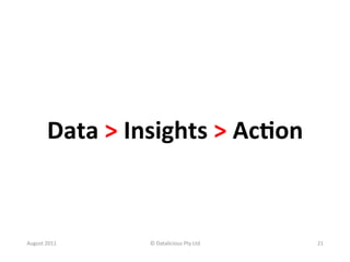 Data	
  >	
  Insights	
  >	
  Ac<on	
  



August	
  2011	
          ©	
  Datalicious	
  Pty	
  Ltd	
     21	
  
 