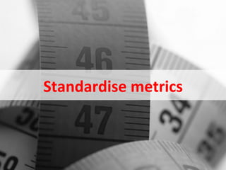 Standardise	
  metrics	
  


August	
  2011	
              ©	
  Datalicious	
  Pty	
  Ltd	
     4	
  
 