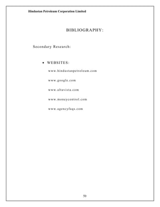 Hindustan Petroleum Corporation Limited
BIBLIOGRAPHY:
Secondary Research:
• WEBSITES:
www.hindustanpetroleum.com
www.google.com
www.altavista.com
www.moneycontrol.com
www.agencyfaqs.com
50
 