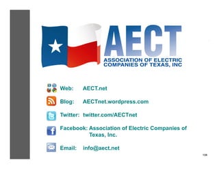 Web:     AECT.net

Blog:    AECTnet.wordpress.com

Twitter: twitter.com/AECTnet

Facebook: Association of Electric Companies of
          Texas, Inc.

Email:   info@aect.net
                                                 108!
 