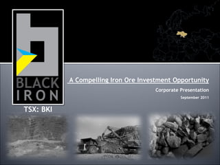 A Compelling Iron Ore Investment Opportunity
                                      Corporate Presentation
                                                September 2011


TSX: BKI
 