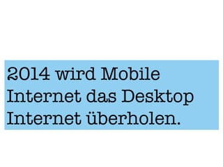 2014 wird Mobile
Internet das Desktop
Internet überholen.
 