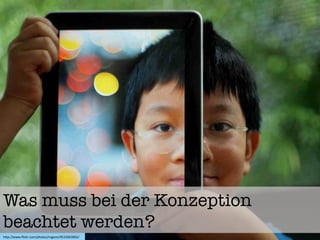 Was muss bei der Konzeption
beachtet werden?
h"p://www.ﬂickr.com/photos/rogvon/4533063865/	
  
 
