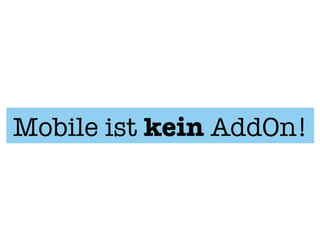Mobile ist kein AddOn!
 