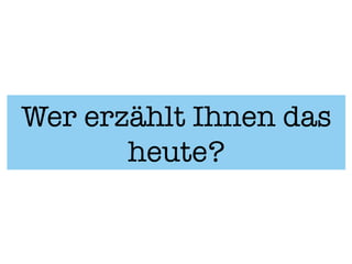 Wer erzählt Ihnen das
       heute?
 