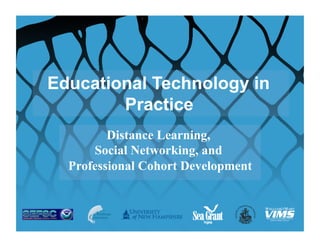 Educational Technology in
        Practice
         Distance Learning,
      Social Networking, and
  Professional Cohort Development
 