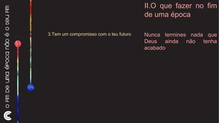 II.O que fazer no fim de uma época 3.Tem um compromisso com o teu futuro  Nunca termines nada que Deus ainda não tenha acabado 