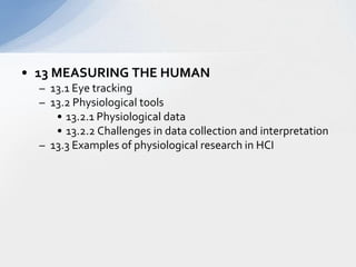 13 MEASURING THE HUMAN  13.1 Eye tracking  13.2 Physiological tools  13.2.1 Physiological data  13.2.2 Challenges in data collection and interpretation  13.3 Examples of physiological research in HCI  